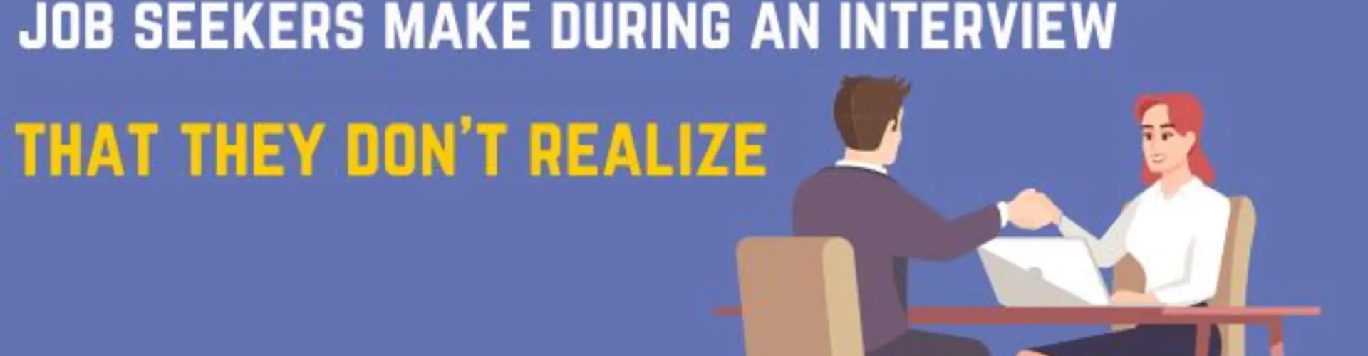 Top Four Mistakes Job Seekers Make During the Interview that They Don’t Realize