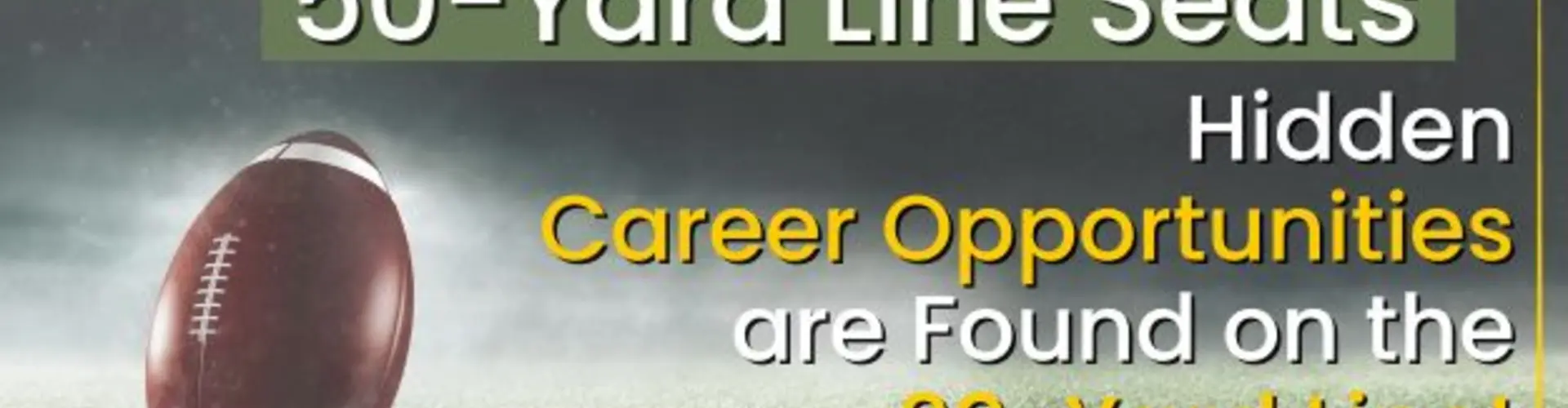 Don’t Always Buy 50-Yard Line Seats- Hidden Career Opportunities are Found on the 20 Yard Line!