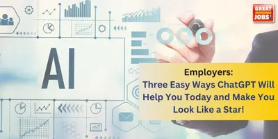 Employers: Three Easy Ways ChatGPT Will Help You Today and Make You Look Like a Star!